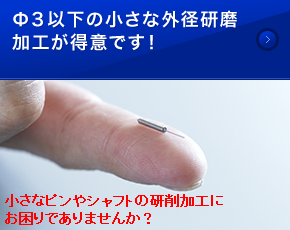 Φ３以下の小さな外径研磨加工が得意です！ 小さなピンやシャフトの研削加工にお困りでありませんか？