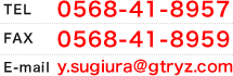 TEL 0568-41-8957 FAX 0568-41-8959 E-mail y.sugiura@gtryz.com