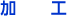 加　　工