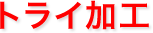 トライ加工